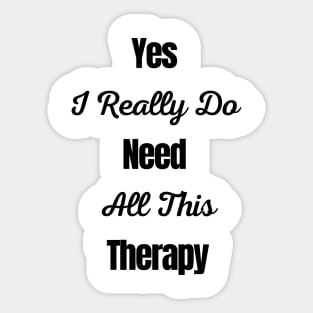 Yes I Really Do Need All This Therapy Sticker